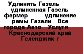 Удлинить Газель 3302, удлиненная Газель фермер 33023, удлинение рамы Газели - Все города Авто » Услуги   . Краснодарский край,Геленджик г.